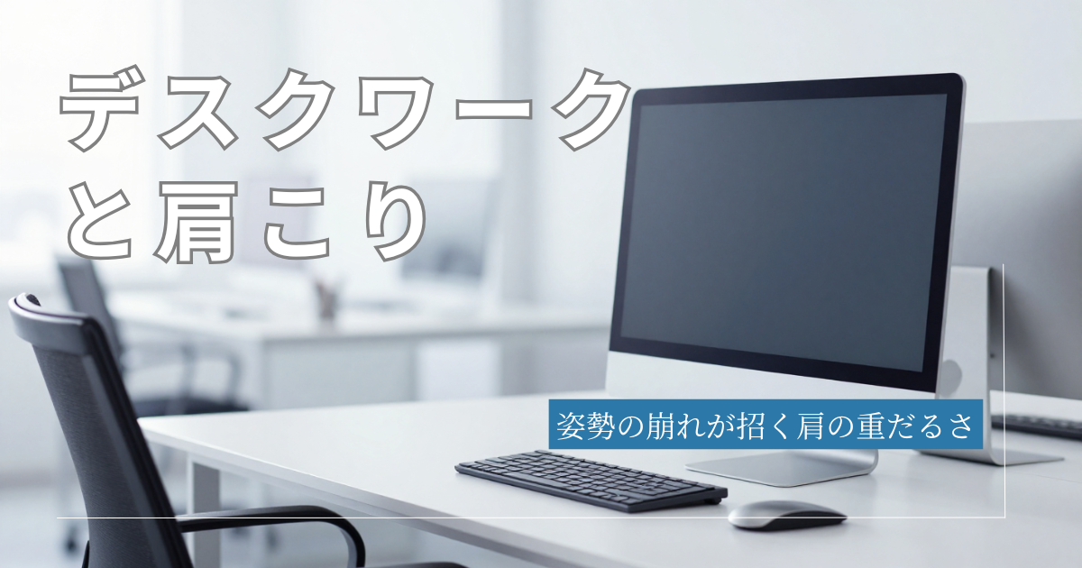 デスクワークと肩こり｜姿勢の崩れが招く肩の重だるさ
