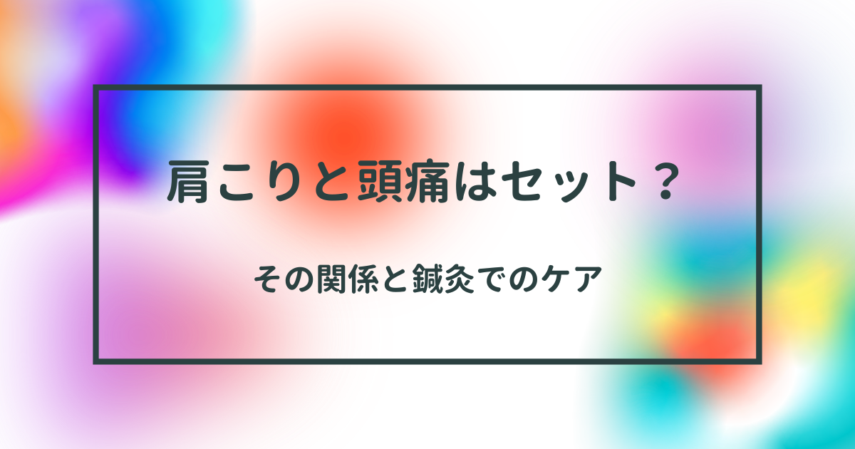 肩こりと頭痛はセット？その関係と鍼灸でのケア